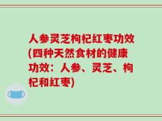 人参灵芝枸杞红枣功效(四种天然食材的健康功效：人参、灵芝、枸杞和红枣)