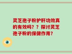 灵芝孢子粉护肝功效真的有效吗？？探讨灵芝孢子粉的保健作用？
