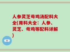 人参灵芝母鸡汤配料大全(用料大全：人参、灵芝、母鸡等配料详解)