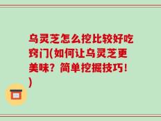 乌灵芝怎么挖比较好吃窍门(如何让乌灵芝更美味？简单挖掘技巧！)