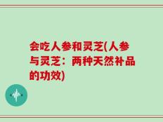 会吃人参和灵芝(人参与灵芝：两种天然补品的功效)