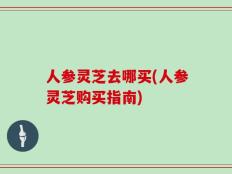 人参灵芝去哪买(人参灵芝购买指南)