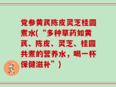 党参黄芪陈皮灵芝桂圆煮水(“多种草药如黄芪、陈皮、灵芝、桂圆共煮的营养水，喝一杯保健滋补”)