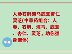 人参石斛海马鹿茸杏仁灵芝(中草药组合：人参、石斛、海马、鹿茸、杏仁、灵芝，助你强身健体)