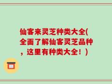 仙客来灵芝种类大全(全面了解仙客灵芝品种，这里有种类大全！)