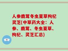 人参鹿茸冬虫夏草枸杞灵芝(中草药大全：人参、鹿茸、冬虫夏草、枸杞、灵芝汇总)