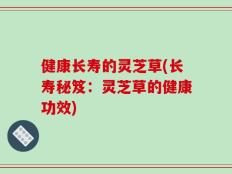 健康长寿的灵芝草(长寿秘笈：灵芝草的健康功效)