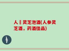 人參灵芝泡酒(人参灵芝酒，药酒佳品)