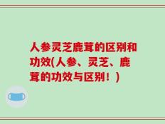人参灵芝鹿茸的区别和功效(人参、灵芝、鹿茸的功效与区别！)