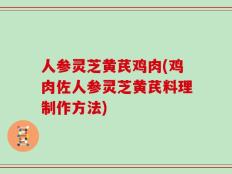人参灵芝黄芪鸡肉(鸡肉佐人参灵芝黄芪料理制作方法)