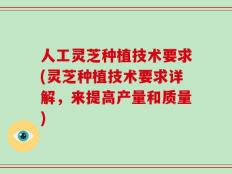 人工灵芝种植技术要求(灵芝种植技术要求详解，来提高产量和质量)