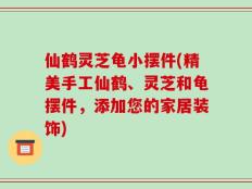 仙鹤灵芝龟小摆件(精美手工仙鹤、灵芝和龟摆件，添加您的家居装饰)