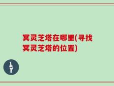 冥灵芝塔在哪里(寻找冥灵芝塔的位置)