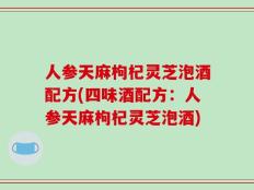 人参天麻枸杞灵芝泡酒配方(四味酒配方：人参天麻枸杞灵芝泡酒)