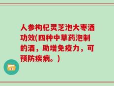 人参枸杞灵芝泡大枣酒功效(四种中草药泡制的酒，助增免疫力，可预防疾病。)