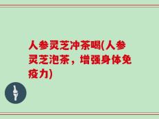 人参灵芝冲茶喝(人参灵芝泡茶，增强身体免疫力)