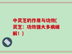 中灵芝的作用与功效(灵芝：功效强大多病缓解！)