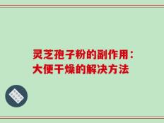 灵芝孢子粉的副作用：大便干燥的解决方法