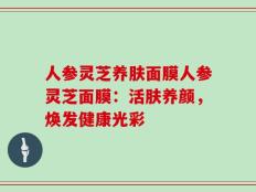 人参灵芝养肤面膜人参灵芝面膜：活肤养颜，焕发健康光彩