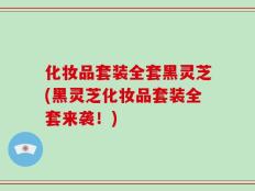化妆品套装全套黑灵芝(黑灵芝化妆品套装全套来袭！)