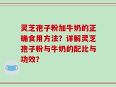 灵芝孢子粉加牛奶的正确食用方法？详解灵芝孢子粉与牛奶的配比与功效？
