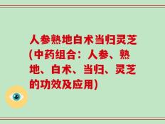 人参熟地白术当归灵芝(中药组合：人参、熟地、白术、当归、灵芝的功效及应用)