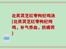 北芪灵芝红枣枸杞鸡汤(北芪灵芝红枣枸杞炖鸡，补气养血，抗疲劳)