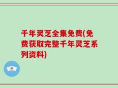 千年灵芝全集免费(免费获取完整千年灵芝系列资料)
