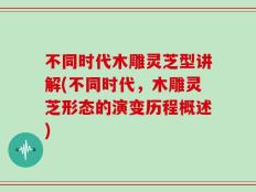不同时代木雕灵芝型讲解(不同时代，木雕灵芝形态的演变历程概述)