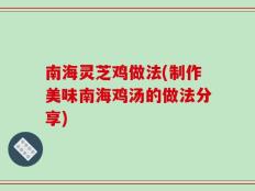 南海灵芝鸡做法(制作美味南海鸡汤的做法分享)