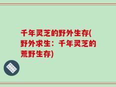千年灵芝的野外生存(野外求生：千年灵芝的荒野生存)