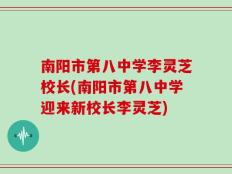 南阳市第八中学李灵芝校长(南阳市第八中学迎来新校长李灵芝)