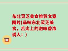 东北灵芝美食推荐文案图片(品味东北灵芝美食，舌尖上的滋味香浓诱人！)