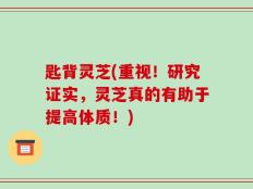 匙背灵芝(重视！研究证实，灵芝真的有助于提高体质！)