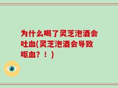 为什么喝了灵芝泡酒会吐血(灵芝泡酒会导致呕血？！)
