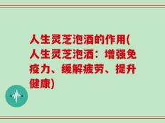 人生灵芝泡酒的作用(人生灵芝泡酒：增强免疫力、缓解疲劳、提升健康)