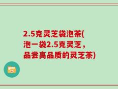2.5克灵芝袋泡茶(泡一袋2.5克灵芝，品尝高品质的灵芝茶)