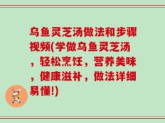 乌鱼灵芝汤做法和步骤视频(学做乌鱼灵芝汤，轻松烹饪，营养美味，健康滋补，做法详细易懂!)