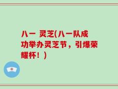 八一 灵芝(八一队成功举办灵芝节，引爆荣耀杯！)
