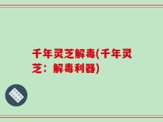 千年灵芝解毒(千年灵芝：解毒利器)