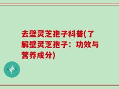 去壁灵芝孢子科普(了解壁灵芝孢子：功效与营养成分)