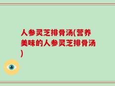 人参灵芝排骨汤(营养美味的人参灵芝排骨汤)