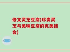 修文灵芝豆腐(珍贵灵芝与美味豆腐的完美结合)