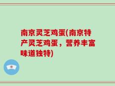 南京灵芝鸡蛋(南京特产灵芝鸡蛋，营养丰富味道独特)