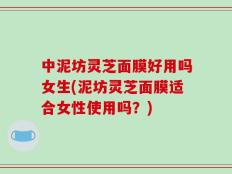 中泥坊灵芝面膜好用吗女生(泥坊灵芝面膜适合女性使用吗？)