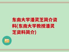 东南大学潘灵芝简介资料(东南大学教授潘灵芝资料简介)