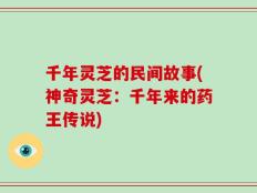 千年灵芝的民间故事(神奇灵芝：千年来的药王传说)
