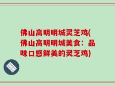 佛山高明明城灵芝鸡(佛山高明明城美食：品味口感鲜美的灵芝鸡)