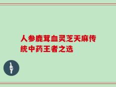 人参鹿茸血灵芝天麻传统中药王者之选
