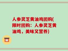 人参灵芝黄油鸡团购(限时团购：人参灵芝黄油鸡，美味又营养)